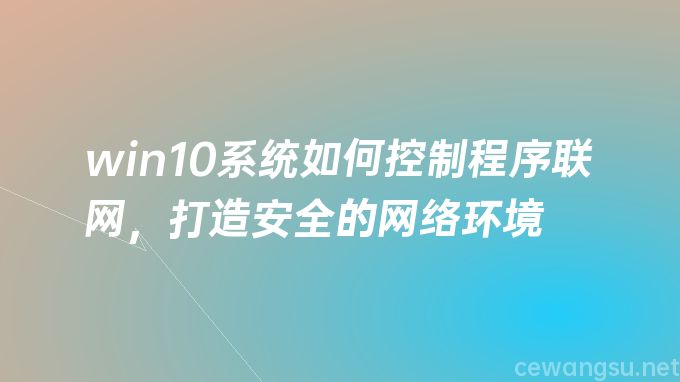 win10系统如何控制程序联网，打造安全的网络环境