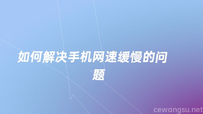 如何解决手机网速缓慢的问题