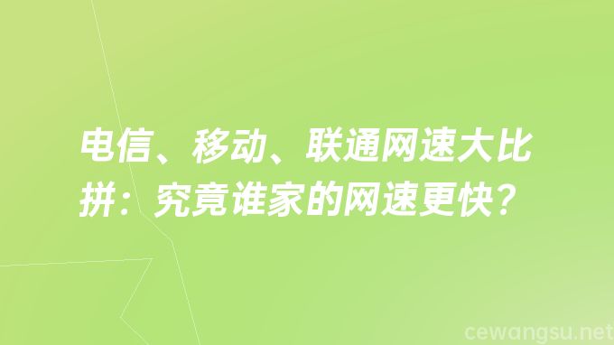 电信、移动、联通网速大比拼：究竟谁家的网速更快？