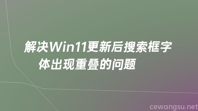 解决Win11更新后搜索框字体出现重叠的问题