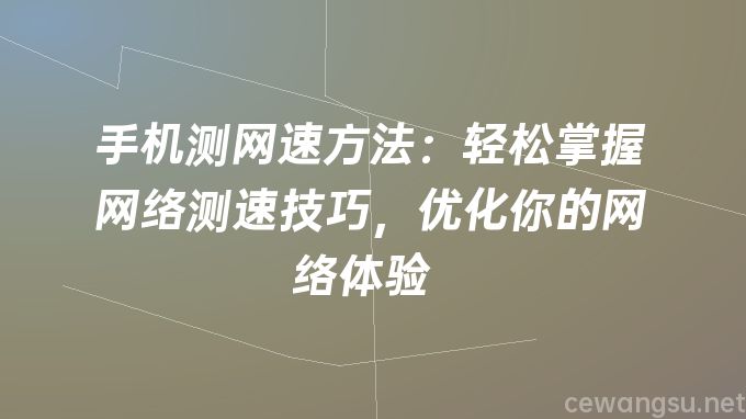 手机测网速方法：轻松掌握网络测速技巧，优化你的网络体验