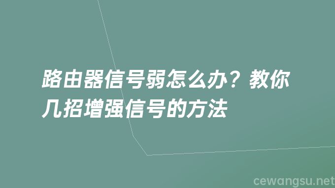 路由器信号弱怎么办？教你几招增强信号的方法