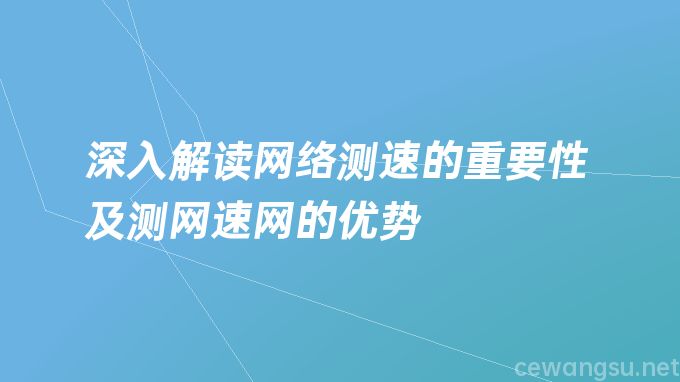 深入解读网络测速的重要性及测网速网的优势