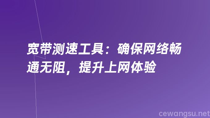 宽带测速工具：确保网络畅通无阻，提升上网体验