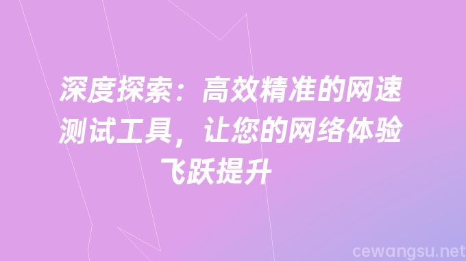 深度探索：高效精准的网速测试工具，让您的网络体验飞跃提升